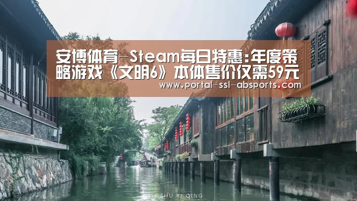 安博体育-Steam每日特惠:年度策略游戏《文明6》本体售价仅需59元(图1) 安博体育
